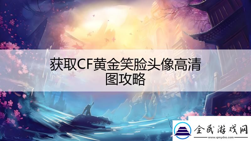 獲取CF黃金笑臉頭像高清圖攻略