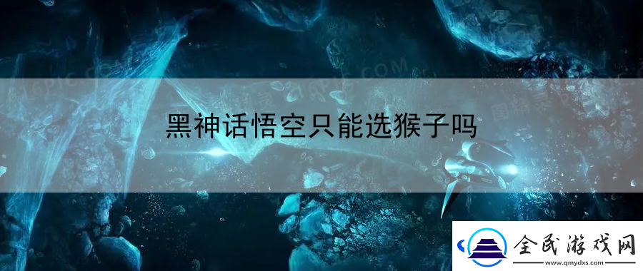 黑神話悟空只能選猴子嗎