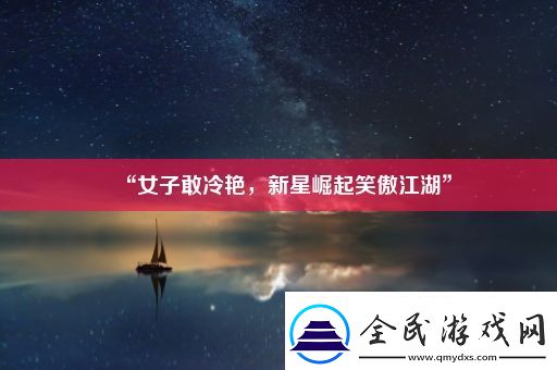 “女子敢冷艷新星崛起笑傲江湖”