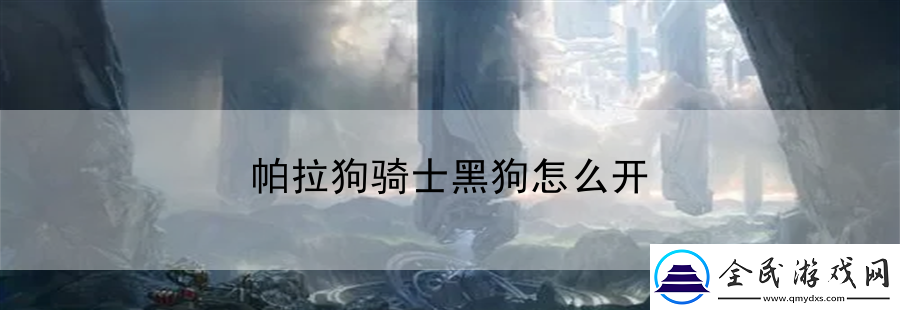 帕拉狗騎士黑狗怎么開