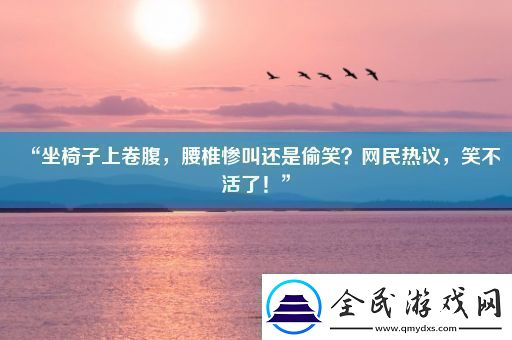 “坐椅子上卷腹腰椎慘叫還是偷笑網(wǎng)民熱議笑不活了！”