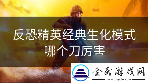反恐精英經典生化模式哪個刀厲害