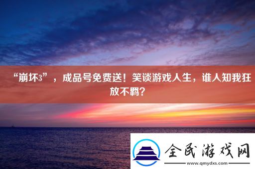 “崩壞3”成品號免費送！笑談游戲人生誰人知我狂放不羈