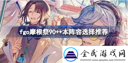 fgo摩根祭90++本該怎么選擇陣容