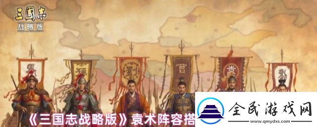 三國志戰略版袁術陣容戰法怎么搭配
