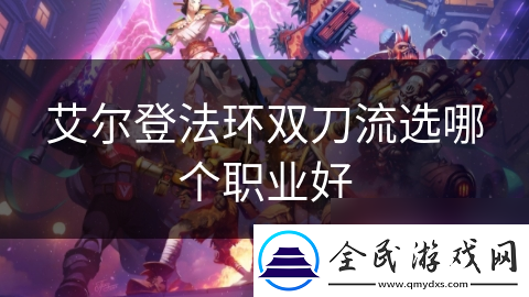 艾爾登法環雙刀流選哪個職業好